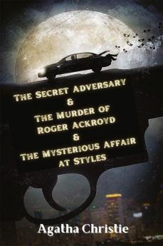 The Secret Adversary & The Murder of Roger Ackroyd & The Mysterious Affair at Styles