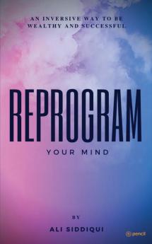 Reprogram Your Mind: An inversive way to be wealthy and successful