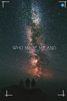 Who Made me and Why ?