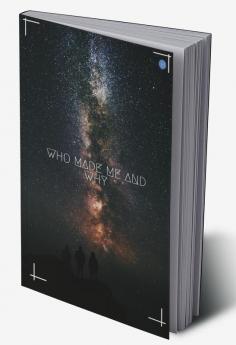 Who Made me and Why ?