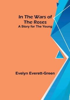 In the Wars of the Roses: A Story for the Young