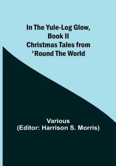 In the Yule-Log Glow Book II Christmas Tales from 'Round the World