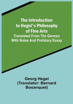 The Introduction to Hegel's Philosophy of Fine Arts: Translated from the German with Notes and Prefatory Essay