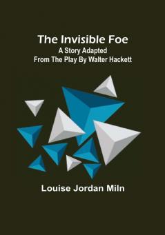 The Invisible Foe: A Story Adapted from the Play by Walter Hackett