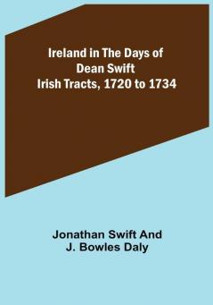 Ireland in the Days of Dean Swift; Irish Tracts 1720 to 1734