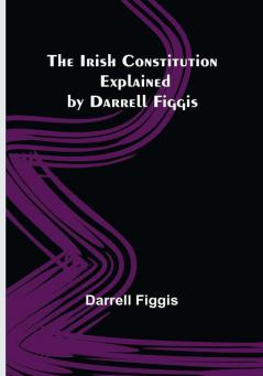 The Irish Constitution: Explained by Darrell Figgis