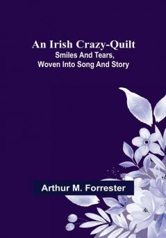 An Irish Crazy-Quilt: Smiles and tears woven into song and story