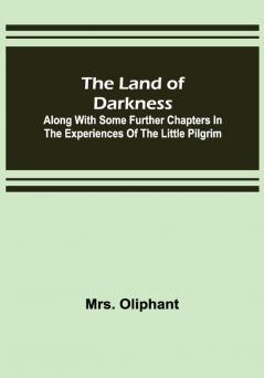 The Land of Darkness :Along with Some Further Chapters in the Experiences of the Little Pilgrim