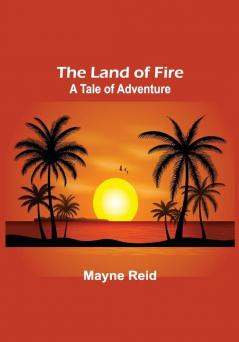 The Land of Fire: A Tale of Adventure