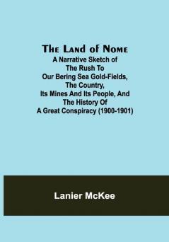 The Land of Nome : A narrative sketch of the rush to our Bering Sea gold-fields the country its mines and its people and the history of a great conspiracy (1900-1901)