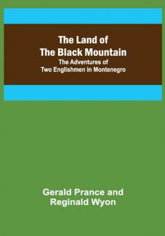 The Land of the Black Mountain: The Adventures of Two Englishmen in Montenegro