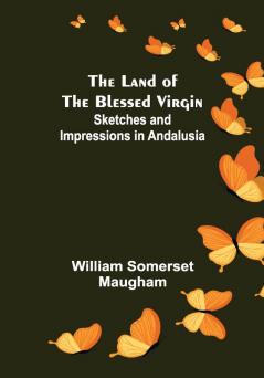 The Land of The Blessed Virgin; Sketches and Impressions in Andalusia