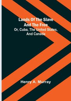 Lands of the Slave and the Free: Or Cuba the United States and Canada