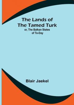 The Lands of the Tamed Turk: or the Balkan States of to-day