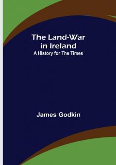 The Land-War in Ireland: A History for the Times