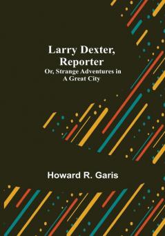 Larry Dexter Reporter: Or Strange Adventures in a Great City