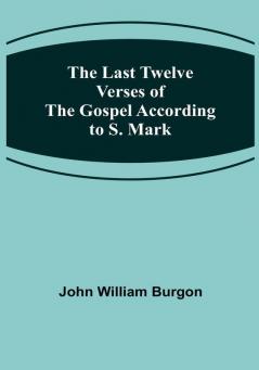 The Last Twelve Verses of the Gospel According to S. Mark