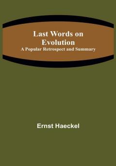 Last Words on Evolution: A Popular Retrospect and Summary