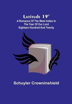 Latitude 19°:  A Romance of the West Indies in the Year of Our Lord Eighteen Hundred and Twenty