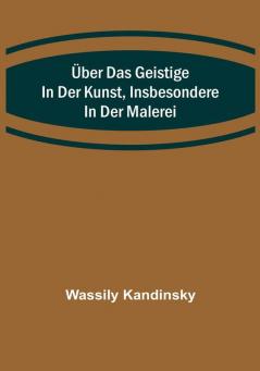 Über das Geistige in der Kunst Insbesondere in der Malerei