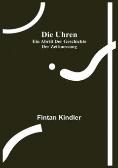 Die Uhren: Ein Abriß der Geschichte der Zeitmessung