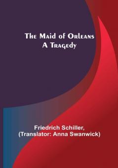 The Maid of Orleans: A Tragedy