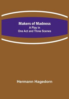 Makers of Madness:  A Play in One Act and Three Scenes