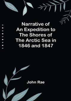 Narrative of an Expedition to the Shores of the Arctic Sea in 1846 and 1847