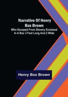 Narrative of Henry Box Brown : Who Escaped from Slavery Enclosed in a Box 3 Feet Long and 2 Wide