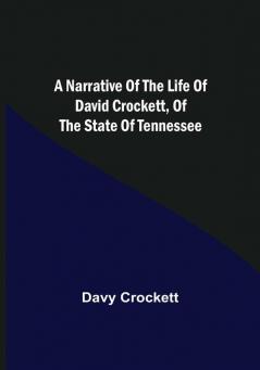 A Narrative of the Life of David Crockett of the State of Tennessee.