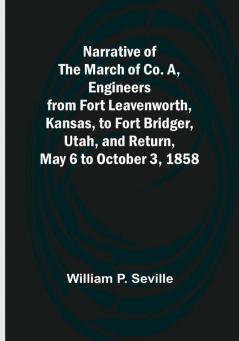 Narrative of the March of Co. A Engineers from Fort Leavenworth Kansas to Fort Bridger Utah and Return May 6 to October 3 1858