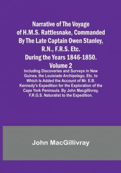 Narrative of the Voyage of H.M.S. Rattlesnake Commanded By the Late Captain Owen Stanley R.N. F.R.S. Etc. During the Years 1846-1850. — Volume 2: Including Discoveries and Surveys in New Guinea the Louisiade Archipelago Etc. to Which Is Added the Account of Mr. E.B. Kennedy's Expedition for the Exploration of the Cape York Peninsula. By John Macgillivray F.R.G.S. Naturalist to the Expedition.