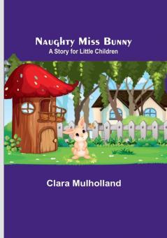 Naughty Miss Bunny :  A Story for Little Children