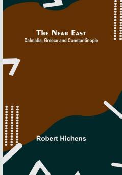 The Near East: Dalmatia Greece and Constantinople