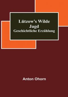 Lützow's wilde Jagd: Geschichtliche Erzählung