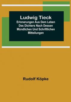 Ludwig Tieck: Erinnerungen aus dem Leben des Dichters nach dessen mündlichen und schriftlichen Mitteilungen