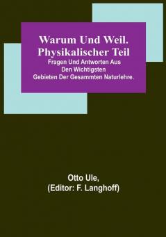 Warum und Weil. Physikalischer Teil:  Fragen und Antworten aus den wichtigsten Gebieten der gesammten Naturlehre.