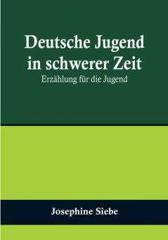 Deutsche Jugend in schwerer Zeit: Erzählung für die Jugend