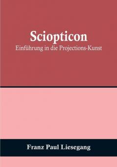 Sciopticon: Einführung in die Projections-Kunst