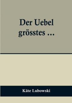 Der Uebel grösstes …