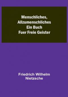 Menschliches Allzumenschliches: Ein Buch Fuer Freie Geister