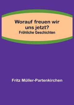 Worauf freuen wir uns jetzt?:  Fröhliche Geschichten