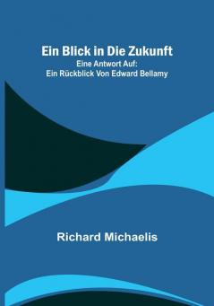 Ein Blick in die Zukunft; Eine Antwort auf: Ein Rückblick von Edward Bellamy