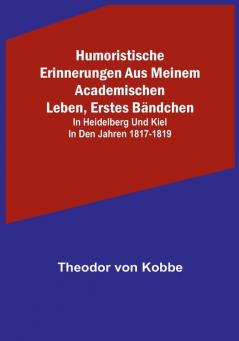 Humoristische Erinnerungen aus meinem academischen Leben Erstes Bändchen: in Heidelberg und Kiel in den Jahren 1817-1819