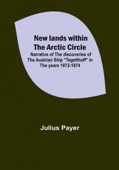 New lands within the Arctic circle :  Narrative of the discoveries of the Austrian ship "Tegetthoff" in the years 1872-1874