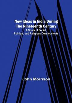 New Ideas in India During the Nineteenth Century :  A Study of Social Political and Religious Developments