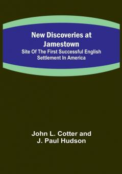 New Discoveries at Jamestown :  Site of the First Successful English Settlement in America