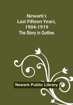 Newark's Last Fifteen Years 1904-1919. The Story in Outline