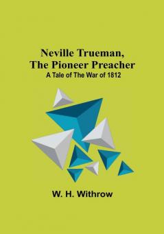 Neville Trueman the Pioneer Preacher : a tale of the war of 1812