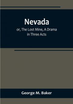 Nevada:  or The Lost Mine A Drama in Three Acts